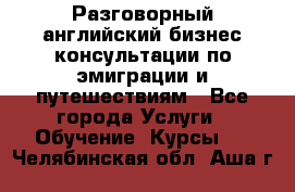 Разговорный английский бизнес консультации по эмиграции и путешествиям - Все города Услуги » Обучение. Курсы   . Челябинская обл.,Аша г.